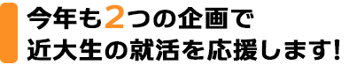 今年も2つの企画で近大生の就活を応援します!